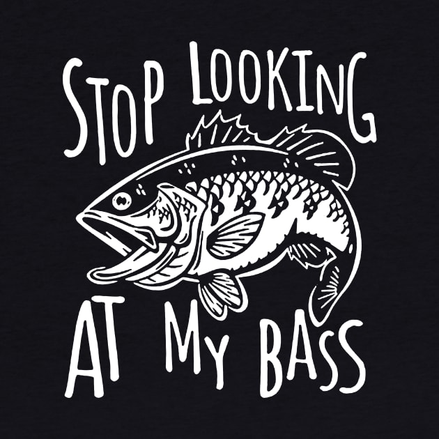 Stop Looking At My Bass Funny Fishing by ROMANSAVINRST